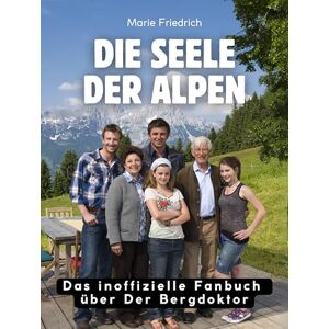 Friedrich, Marie Die Seele der Alpen: Das Buch über Der Bergdoktor. Hochwertige Hardcoverausgabe Friedrich, Marie Die Seele der Alpen: Das Buch über Der Bergdoktor. Hochwertige Hardcoverausgabe