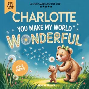 Sarah W. Travor Charlotte You Make My World Wonderful: A Personalized Bedtime Story Book All About You! (Custom Children's Book Gift) Sarah W. Travor Charlotte You Make My World Wonderful: A Personalized Bedtime Story Book All About You! (Custom Children's Book Gift)
