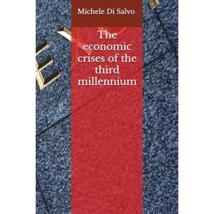 Di Salvo, Michele The economic crises of the third millennium: from the Great Depression of '29 to the Great Recession of 2008 to the sovereign debt crisis of 2011 to the Covid-19 pandemic crisis Di Salvo, Michele The economic crises of the third millennium: from the Great Depression of '29 to the Great Recession of 2008 to the sovereign debt crisis of 2011 to the Covid-19 pandemic crisis