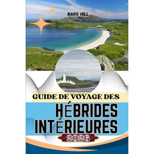 Hill, Naro GUIDE DE VOYAGE DES HÉBRIDES INTÉRIEURES 2026: Le guide indispensable pour voyager dans les Hébrides intérieures : itinéraires pittoresques, secrets locaux et conseils pour un voyage responsable Hill, Naro GUIDE DE VOYAGE DES HÉBRIDES INTÉRIEURES 2026: Le guide indispensable pour voyager dans les Hébrides intérieures : itinéraires pittoresques, secrets locaux et conseils pour un voyage responsable
