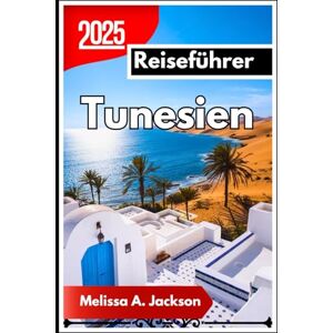 Jackson Tunesien Reiseführer 2025: Eine ausführliche Reise durch Kultur, Geschichte und atemberaubende Landschaften Jackson Tunesien Reiseführer 2025: Eine ausführliche Reise durch Kultur, Geschichte und atemberaubende Landschaften