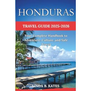 Kates, Linda B. Honduras Travel Guide 2025-2026: Your complete Handbook to Adventure, Culture, and safe Travels (Pathfinders collection: Your Gateway to Authentic Travel Experiences) Kates, Linda B. Honduras Travel Guide 2025-2026: Your complete Handbook to Adventure, Culture, and safe Travels (Pathfinders collection: Your Gateway to Authentic Travel Experiences)