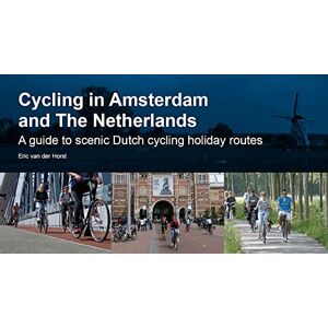 van der Horst, Eric Cycling in Amsterdam and The Netherlands: A guide to scenic Dutch cycling holiday routes van der Horst, Eric Cycling in Amsterdam and The Netherlands: A guide to scenic Dutch cycling holiday routes