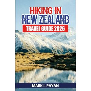 Payan, Mark I. Hiking in New Zealand Travel Guide 2026: Discover Hidden Trails, Multi-Day Treks, Day Hikes, Eco-Adventures, Local Wildlife, Best Months to Visit, Budget Advice & Expert Planning Tools Payan, Mark I. Hiking in New Zealand Travel Guide 2026: Discover Hidden Trails, Multi-Day Treks, Day Hikes, Eco-Adventures, Local Wildlife, Best Months to Visit, Budget Advice & Expert Planning Tools