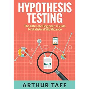 Taff, Arthur Hypothesis Testing: The Ultimate Beginner's Guide to Statistical Significance Taff, Arthur Hypothesis Testing: The Ultimate Beginner's Guide to Statistical Significance