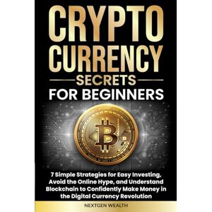 Wealth, NextGen Cryptocurrency Secrets for Beginners: 7 Simple Strategies for Easy Investing, Avoid the Online Hype, and Understand Blockchain to Confidently Make Money in the Digital Currency Revolution Wealth, NextGen Cryptocurrency Secrets for Beginners: 7 Simple Strategies for Easy Investing, Avoid the Online Hype, and Understand Blockchain to Confidently Make Money in the Digital Currency Revolution