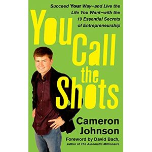 Johnson, Cameron You Call the Shots: Succeed Your Way-- and Live the Life You Want-- with the 19 Essential Secrets of Entrepreneurship Johnson, Cameron You Call the Shots: Succeed Your Way-- and Live the Life You Want-- with the 19 Essential Secrets of Entrepreneurship