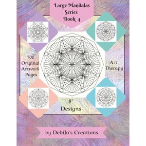 Creations, DebiJo's LARGE MANDALA SERIES ~ BOOK 4: 8" ORIGINAL ARTWORK COLORING PAGES FOR KIDS OF ALL AGES! (Large Mandala Series ~ 8" Designs) Creations, DebiJo's LARGE MANDALA SERIES ~ BOOK 4: 8" ORIGINAL ARTWORK COLORING PAGES FOR KIDS OF ALL AGES! (Large Mandala Series ~ 8" Designs)