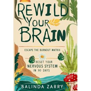 ZARRY, BALINDA REWILD YOUR BRAIN Escape the Burnout Matrix and Reset Your Nervous System in 30 Days: A Rogue Manual for Nervous System Liberation in the Age of Overstimulation ZARRY, BALINDA REWILD YOUR BRAIN Escape the Burnout Matrix and Reset Your Nervous System in 30 Days: A Rogue Manual for Nervous System Liberation in the Age of Overstimulation