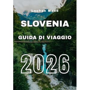 Mand, Lochan Guida di Viaggio Slovenia 2026 (Italian Travel Guide 2026 Series) Mand, Lochan Guida di Viaggio Slovenia 2026 (Italian Travel Guide 2026 Series)