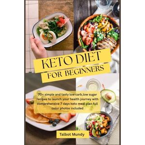 Mundy, Talbot KETO DIET Cookbook for beginners: 70+ simple and tasty low carb,low sugar recipes to launch your health journey with comprehensive 7 days keto meal plan full color photos included Mundy, Talbot KETO DIET Cookbook for beginners: 70+ simple and tasty low carb,low sugar recipes to launch your health journey with comprehensive 7 days keto meal plan full color photos included