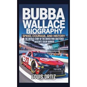 Ortiz, Louis BUBBA WALLACE BIOGRAPHY: Speed, Courage, and History The Untold Story of the Driver Who Shattered NASCAR's Color Barrier Ortiz, Louis BUBBA WALLACE BIOGRAPHY: Speed, Courage, and History The Untold Story of the Driver Who Shattered NASCAR's Color Barrier