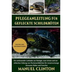 CLINTON, MANUEL Pflegeanleitung für gefleckte Schildkröten: Ein umfassender Leitfaden zur Biologie, zum Schutz und zur ethischen Haltung von Fleckenschildkröten für verantwortungsbewusste Halter und Forscher CLINTON, MANUEL Pflegeanleitung für gefleckte Schildkröten: Ein umfassender Leitfaden zur Biologie, zum Schutz und zur ethischen Haltung von Fleckenschildkröten für verantwortungsbewusste Halter und Forscher