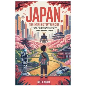 Scott JAPAN: The Entire History for Kids: A story of Courage, Change, Innovation, and the Rise of a Nation Full of Strength, Dreams, and Hidden Wonders (Kids Fun, History and Educational books) Scott JAPAN: The Entire History for Kids: A story of Courage, Change, Innovation, and the Rise of a Nation Full of Strength, Dreams, and Hidden Wonders (Kids Fun, History and Educational books)
