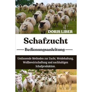 LIBER, DORIS SCHAFZUCHT: Umfassende Methoden zur Zucht, Weidehaltung, Wollbewirtschaftung und nachhaltigen Schafproduktion. LIBER, DORIS SCHAFZUCHT: Umfassende Methoden zur Zucht, Weidehaltung, Wollbewirtschaftung und nachhaltigen Schafproduktion.