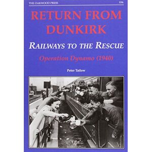 Tatlow, Peter Return from Dunkirk Railways to the Rescue: Operation Dynamo (1940): X96 (X Series) Tatlow, Peter Return from Dunkirk Railways to the Rescue: Operation Dynamo (1940): X96 (X Series)