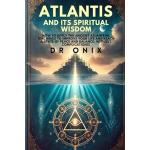 ONIX, DR ATLANTIS AND ITS SPIRITUAL WISDOM: How to apply the ancient Atlantean teachings to improve your life and reach a state of peace and balance, WITHOUT complications! (atlantis lost continent) ONIX, DR ATLANTIS AND ITS SPIRITUAL WISDOM: How to apply the ancient Atlantean teachings to improve your life and reach a state of peace and balance, WITHOUT complications! (atlantis lost continent)