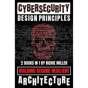 Miller, Richie Cybersecurity Design Principles: Building Secure Resilient Architecture Miller, Richie Cybersecurity Design Principles: Building Secure Resilient Architecture