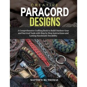 Thomas, Matthew RG Creative Paracord Designs: A Comprehensive Crafting Book to Build Outdoor Gear and Survival Tools with Step by Step Instructions and Lasting Handmade Durability Thomas, Matthew RG Creative Paracord Designs: A Comprehensive Crafting Book to Build Outdoor Gear and Survival Tools with Step by Step Instructions and Lasting Handmade Durability