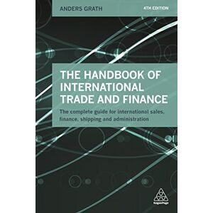 Grath, Anders The Handbook of International Trade and Finance: The Complete Guide for International Sales, Finance, Shipping and Administration Grath, Anders The Handbook of International Trade and Finance: The Complete Guide for International Sales, Finance, Shipping and Administration