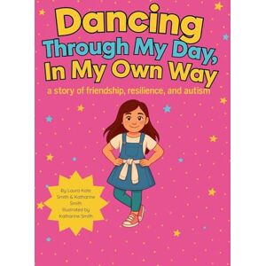 Smith, Laura Kate Dancing Through My Day, In My Own Way: A story of friendship, resilience, and autism: 1 Smith, Laura Kate Dancing Through My Day, In My Own Way: A story of friendship, resilience, and autism: 1