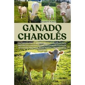 PUPPET, SPARROW GANADO CHAROLÉS: Una Guía para Criar Ganado Charolés para Producción de Carne, Reproducción e Ingresos Agrícolas, con Estrategias Expertas de ... Manejo Sanitario y Maximización de Ganancias PUPPET, SPARROW GANADO CHAROLÉS: Una Guía para Criar Ganado Charolés para Producción de Carne, Reproducción e Ingresos Agrícolas, con Estrategias Expertas de ... Manejo Sanitario y Maximización de Ganancias