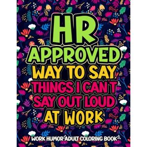 Sisi, Dearinda HR Approved Way To Say Things I Can’t Say Out Loud At Work: Work Humor Adult Coloring Book Sisi, Dearinda HR Approved Way To Say Things I Can’t Say Out Loud At Work: Work Humor Adult Coloring Book