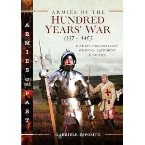 Esposito, Gabriele Armies of the Hundred Years' War 1337–1453: History, Organization, Weapons, Equipment and Tactics (Armies of the Past) Esposito, Gabriele Armies of the Hundred Years' War 1337–1453: History, Organization, Weapons, Equipment and Tactics (Armies of the Past)