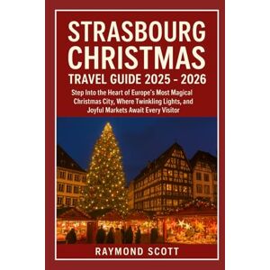 Scott Strasbourg Christmas Travel Guide 2025 2026: Step Into the Heart of Europe’s Most Magical Christmas City, Where Twinkling Lights, and Joyful Markets ... the World's Best-Kept Travel Secrets) Scott Strasbourg Christmas Travel Guide 2025 2026: Step Into the Heart of Europe’s Most Magical Christmas City, Where Twinkling Lights, and Joyful Markets ... the World's Best-Kept Travel Secrets)