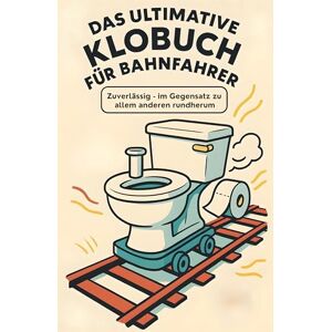 Scholz, Henry Das ultimative Klobuch für Bahnfahrer: Zuverlässig – im Gegensatz zu allem anderen rundherum. Lustiges Geschenk mit Lifehacks, Fun Facts und Geschichten Scholz, Henry Das ultimative Klobuch für Bahnfahrer: Zuverlässig – im Gegensatz zu allem anderen rundherum. Lustiges Geschenk mit Lifehacks, Fun Facts und Geschichten