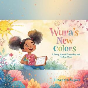 Kujore, Elizabeth Wura`s New Colors: A Story About Friendship and Finding Home Kujore, Elizabeth Wura`s New Colors: A Story About Friendship and Finding Home