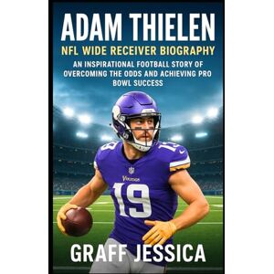 Jessica, Graff ADAM THIELEN: NFL Wide Receiver Biography: An Inspirational Football Story of Overcoming the Odds and Achieving Pro Bowl Success Jessica, Graff ADAM THIELEN: NFL Wide Receiver Biography: An Inspirational Football Story of Overcoming the Odds and Achieving Pro Bowl Success