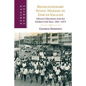 Roberts Revolutionary State-Making in Dar es Salaam: African Liberation and the Global Cold War, 1961-1974 (African Studies) Roberts Revolutionary State-Making in Dar es Salaam: African Liberation and the Global Cold War, 1961-1974 (African Studies)