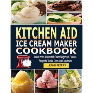Peters, Leann Kitchen Aid Ice Cream Maker Cookbook: Unlock the Art of Homemade Frozen Delights with Exclusive Recipes for Your Ice Cream Maker Attachment Peters, Leann Kitchen Aid Ice Cream Maker Cookbook: Unlock the Art of Homemade Frozen Delights with Exclusive Recipes for Your Ice Cream Maker Attachment