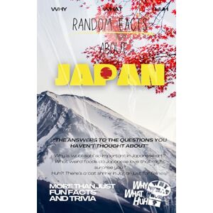 Huh, Why What Random Facts About Japan: More Than Just Fun Facts and Trivia Huh, Why What Random Facts About Japan: More Than Just Fun Facts and Trivia