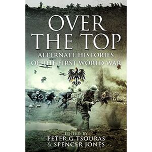 Peter G. Tsouras Over the Top: Alternate Histories of the First World War Peter G. Tsouras Over the Top: Alternate Histories of the First World War