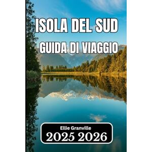 Granville, Ellie ISOLA DEL SUD, NUOVA ZELANDA GUIDA DI VIAGGIO 2026: Approfondimenti essenziali per pianificare, esplorare e vivere il cuore panoramico del Paese Granville, Ellie ISOLA DEL SUD, NUOVA ZELANDA GUIDA DI VIAGGIO 2026: Approfondimenti essenziali per pianificare, esplorare e vivere il cuore panoramico del Paese