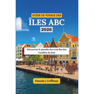 Coffman, Pamela J GUIDE DE VOYAGE DES ÎLES ABC 2026: Découvrez le paradis des trois îles des Caraïbes du Sud Coffman, Pamela J GUIDE DE VOYAGE DES ÎLES ABC 2026: Découvrez le paradis des trois îles des Caraïbes du Sud