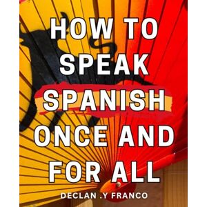 Y Franco, Declan . How To Speak Spanish Once And For All: Master the Language Fast: Easy-to-Follow Guide for Any Age or Level, Ideal Gift for Language Learners. Y Franco, Declan . How To Speak Spanish Once And For All: Master the Language Fast: Easy-to-Follow Guide for Any Age or Level, Ideal Gift for Language Learners.