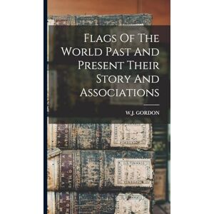 Gordon, W J Flags Of The World Past And Present Their Story And Associations Gordon, W J Flags Of The World Past And Present Their Story And Associations