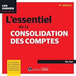 Tort, Éric L'essentiel de la consolidation des comptes: Le mécanisme de consolidation des comptes et le contenu des états financiers Tort, Éric L'essentiel de la consolidation des comptes: Le mécanisme de consolidation des comptes et le contenu des états financiers