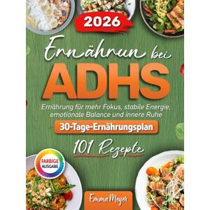 Meyer, Emma Ernahrung bei ADHS: 100+ ADHS Rezepte für Erwachsene. Ernährung für mehr Fokus, stabile Energie, emotionale Balance und innere Ruhe. Meyer, Emma Ernahrung bei ADHS: 100+ ADHS Rezepte für Erwachsene. Ernährung für mehr Fokus, stabile Energie, emotionale Balance und innere Ruhe.