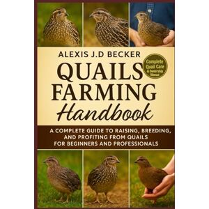 Becker QUAILS FARMING HANDBOOK: A Complete Guide to Raising, Breeding, and Profiting from Quails for Beginners and Professionals Becker QUAILS FARMING HANDBOOK: A Complete Guide to Raising, Breeding, and Profiting from Quails for Beginners and Professionals