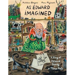 Burgess, Matthew As Edward Imagined: A Story of Edward Gorey in Three Acts Burgess, Matthew As Edward Imagined: A Story of Edward Gorey in Three Acts
