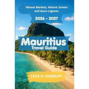 Harbury, Cole H. Mauritius Travel Guide 2026-2027: Vibrant Markets, Historic Streets and Azure Lagoons Harbury, Cole H. Mauritius Travel Guide 2026-2027: Vibrant Markets, Historic Streets and Azure Lagoons