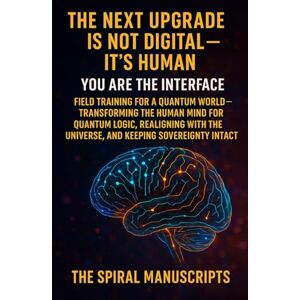 Meijlink, Rebecca THE NEXT UPGRADE IS NOT DIGITAL — IT’S HUMAN: You Are the Interface: Field Training for a Quantum World — Transforming the Human Mind for Quantum ... the Universe, and Keeping Sovereignty Intact Meijlink, Rebecca THE NEXT UPGRADE IS NOT DIGITAL — IT’S HUMAN: You Are the Interface: Field Training for a Quantum World — Transforming the Human Mind for Quantum ... the Universe, and Keeping Sovereignty Intact