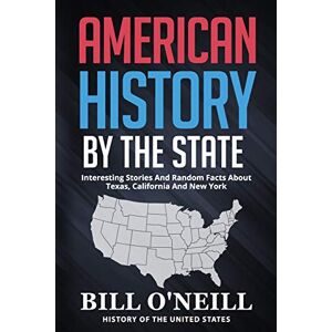 O'Neill American History By The State: Interesting Stories And Random Facts About Texas, California And New York: 1 (History of The United States) O'Neill American History By The State: Interesting Stories And Random Facts About Texas, California And New York: 1 (History of The United States)