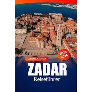 Ethan, Loretta A. Zadar Reiseführer 2025–2026: Entdecke Kroatiens historische Küste, antike Ruinen, traumhafte Strände, lebendige Kultur und exklusive Insidertipps Ethan, Loretta A. Zadar Reiseführer 2025–2026: Entdecke Kroatiens historische Küste, antike Ruinen, traumhafte Strände, lebendige Kultur und exklusive Insidertipps
