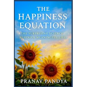PANDYA, PRANAV THE HAPPINESS EQUATION The Surprising Science behind a Meaningful Life PANDYA, PRANAV THE HAPPINESS EQUATION The Surprising Science behind a Meaningful Life