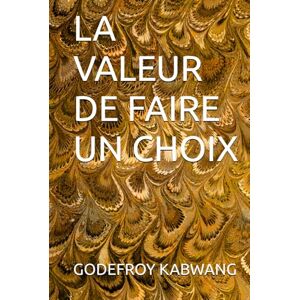 KABWANG, GODEFROY L LA VALEUR DE FAIRE UN CHOIX KABWANG, GODEFROY L LA VALEUR DE FAIRE UN CHOIX